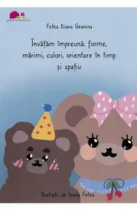 Invatam impreuna: Forme, marimi, culori, orientare in timp si spatiu