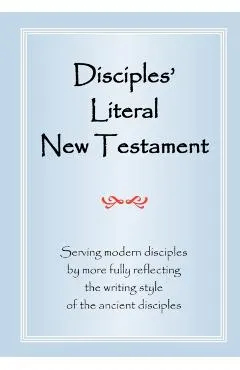Disciples' Literal New Testament: Serving Modern Disciples By More Fully Reflecting the Writing Style of the Ancient Disciples