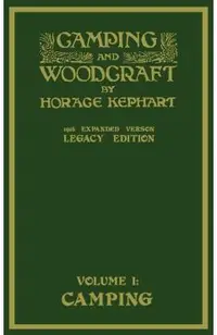Camping And Woodcraft Volume 1 - The Expanded 1916 Version (Legacy Edition): The Deluxe Masterpiece On Outdoors Living And Wilderness Travel