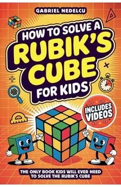 How to Solve a Rubik's Cube for Kids: The Only Book Kids Will Ever Need to Solve The Rubik's Cube (Solving the Rubik's Cube for Kids)