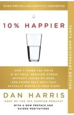 10% Happier 10th Anniversary: How I Tamed the Voice in My Head, Reduced Stress Without Losing My Edge, and Found Self-Help That Actually Works--A Tr