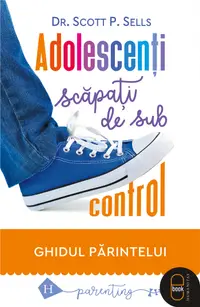 Adolescenți scăpați de sub control. Ghidul părintelui (pdf)