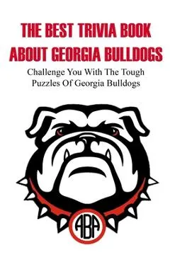 The Best Trivia Book About Georgia Bulldogs Challenge You With The Tough Puzzles Of Georgia Bulldogs: Trivia Facts Book