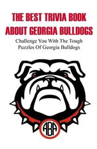 The Best Trivia Book About Georgia Bulldogs Challenge You With The Tough Puzzles Of Georgia Bulldogs: Trivia Facts Book