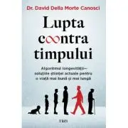 Lupta contra timpului. Algoritmul longevitatii - solutiile stiintei actuale pentru o viata mai buna si mai lunga