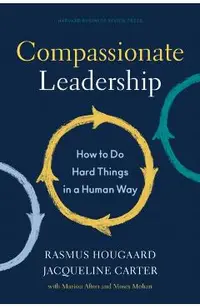 Compassionate Leadership: How to Do Hard Things in a Human Way