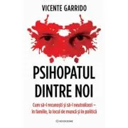 Psihopatul dintre noi. Cum sa-l recunosti si sa-l neutralizezi - in familie, la locul de munca si in politica