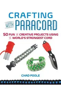 Crafting with Paracord: 50 Fun and Creative Projects Using the World's Strongest Cord