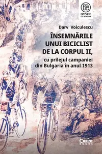 Însemnările unui biciclist de la corpul II, cu prilejul campaniei din Bulgaria în anul 1913 - Paperback brosat - Darv Voiculescu
