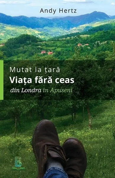 Mutat la țară. Viața fără ceas: din Londra în Apuseni - Paperback brosat - Andy Hertz