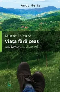 Mutat la țară. Viața fără ceas: din Londra în Apuseni - Paperback brosat - Andy Hertz