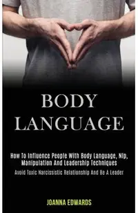 Body Language: How to Influence People With Body Language, Nlp, Manipulation and Leadership Techniques (Avoid Toxic Narcissistic Rela