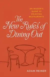 The New Rules of Dining Out: An Insider's Guide to Enjoying Restaurants