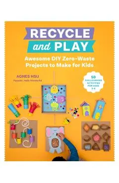 Recycle and Play: Awesome DIY Zero-Waste Projects to Make for Kids - 50 Fun Learning Activities for Ages 3-6