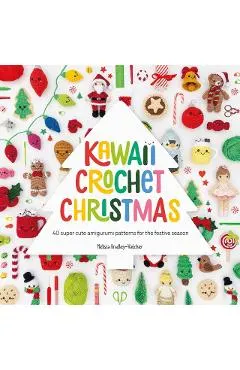 Kawaii Crochet Christmas: 40 Super Cute Amigurumi Patterns for the Festive Season