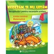 Repetam si nu uitam. Recapitulari pentru vacantele scolare. Limba romana. Matematica. Clasa a 4-a