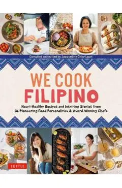 We Cook Filipino: Heart-Healthy Recipes and Inspiring Stories from 36 Filipino Food Personalities and Award-Winning Chefs
