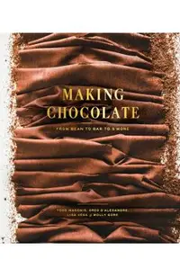 Making Chocolate: From Bean to Bar to s'More: A Cookbook