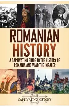 Romanian History: A Captivating Guide to the History of Romania and Vlad the Impaler