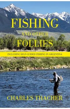 Fishing and Other Follies: Including Self-Guided Fishing in Argentina