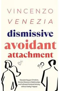 Dismissive Avoidant Attachment: Stop Ignoring your Emotions, Shorten Distance in Relationships and Cultivate Emotional Intimacy without Feeling Trappe