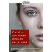 Cum sa nu devii victima, cum sa nu mai fii victima