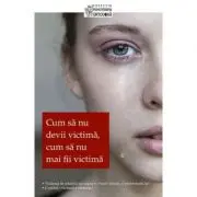 Cum sa nu devii victima, cum sa nu mai fii victima