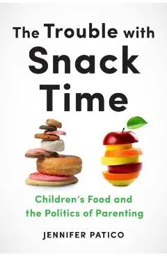 The Trouble with Snack Time: Children's Food and the Politics of Parenting