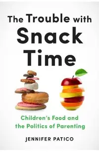 The Trouble with Snack Time: Children's Food and the Politics of Parenting