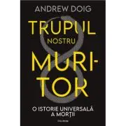 Trupul nostru muritor. O istorie universala a mortii