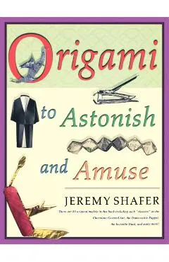 Origami to Astonish and Amuse: Over 400 Original Models, Including Such classics as the Chocolate-Covered Ant, the Transvestite Puppet, the Invisib