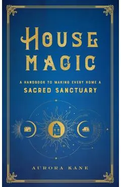 House Magic: A Handbook to Making Every Home a Sacred Sanctuary
