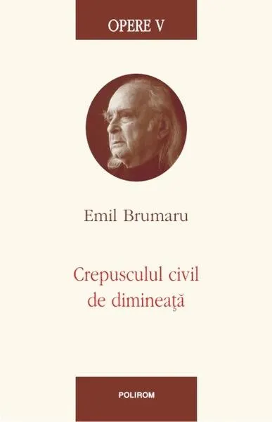 Opere V. Crepusculul civil de dimineaţă - Hardcover - Emil Brumaru