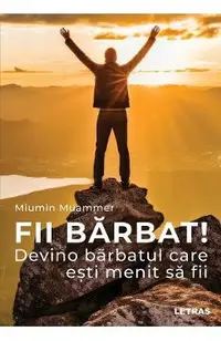 Fii barbat! Devino barbatul care esti menit sa fii