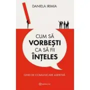 Cum sa vorbesti ca sa fii inteles. Ghid de comunicare asertiva