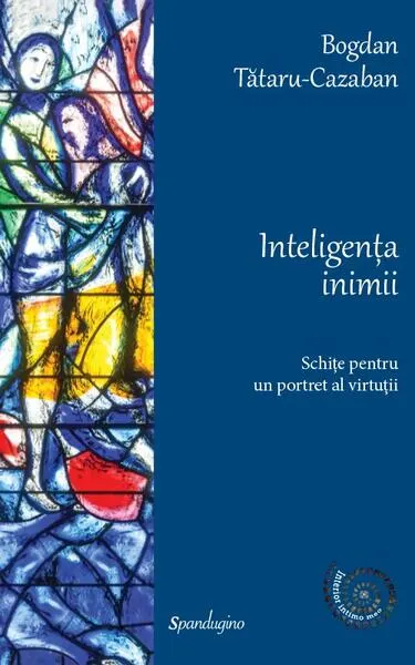 Inteligența inimii. Schițe pentru un portret al virtuții - Hardcover - Bogdan Tătaru-Cazaban
