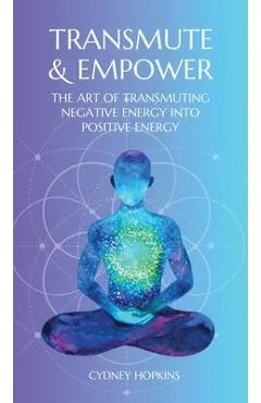 Transmute & Empower: The Art of Transmuting Negative Energy into Positive Energy