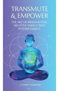 Transmute & Empower: The Art of Transmuting Negative Energy into Positive Energy