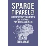 Sparge tiparele. Cum sa-ti recapeti libertatea de a fi tu insuti prin terapia schemelor