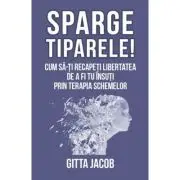 Sparge tiparele. Cum sa-ti recapeti libertatea de a fi tu insuti prin terapia schemelor