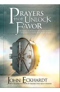 Prayers That Unlock Favor: Release Supernatural Increase and Accelerate Your Destiny
