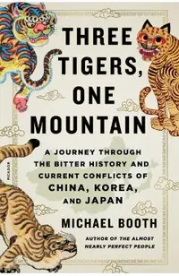Three Tigers, One Mountain: A Journey Through the Bitter History and Current Conflicts of China, Korea, and Japan
