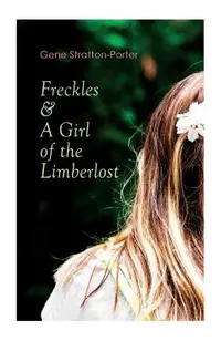Freckles & A Girl of the Limberlost: Romance & Adventure Novels