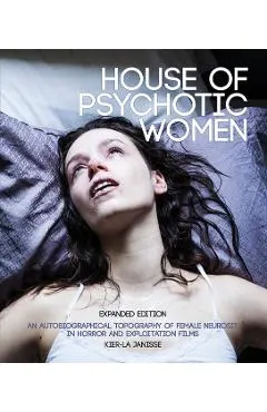House of Psychotic Women: Expanded Paperback Edition: An Autobiographical Topography of Female Neurosis in Horror and Exploitation Films