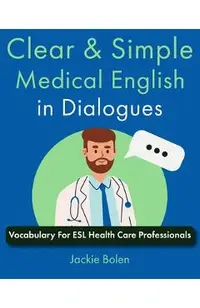 Clear & Simple Medical English in Dialogues: Vocabulary For ESL Health Care Professionals