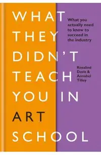 What They Didn't Teach You in Art School: What You Need to Know to Survive as an Artist