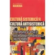 Cultura sistemica si cultura antisistemica. Literatura si arta in societatea romaneasca (1829-1989)