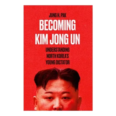 Becoming Kim Jong Un Understanding North Korea's Young Dictator