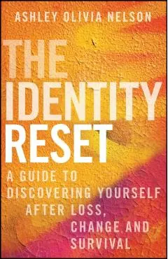 The Identity Reset: A Guide to Discovering Yourself After Loss, Change, and Survival