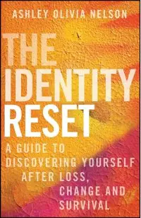 The Identity Reset: A Guide to Discovering Yourself After Loss, Change, and Survival